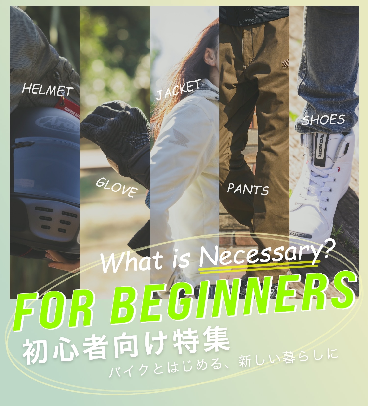 WHAT IS NECESSARY? バイクとはじめる、新しい暮らしに 初心者向け特集 FOR BEGINNERS